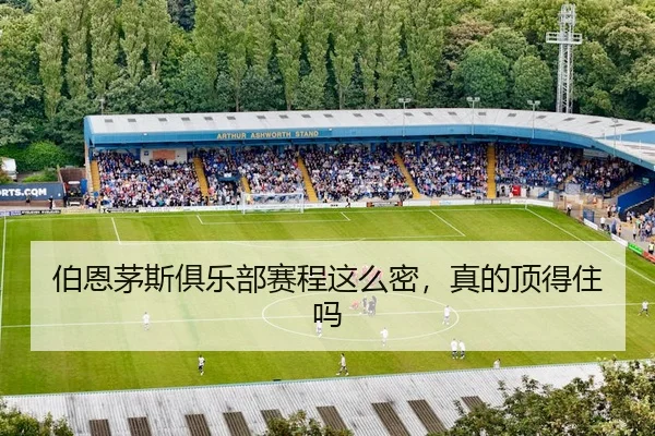 伯恩茅斯俱乐部赛程这么密，真的顶得住吗