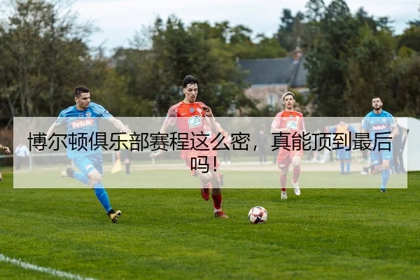 博尔顿俱乐部赛程这么密，真能顶到最后吗！（leyu）