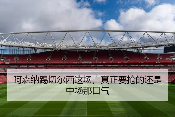 阿森纳踢切尔西这场，真正要抢的还是中场那口气