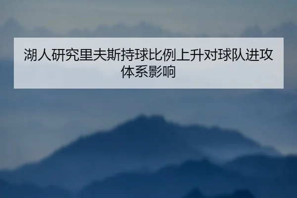 湖人研究里夫斯持球比例上升对球队进攻体系影响 | leyu