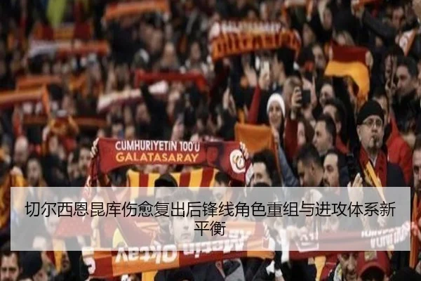 切尔西恩昆库伤愈复出后锋线角色重组与进攻体系新平衡 | leyu