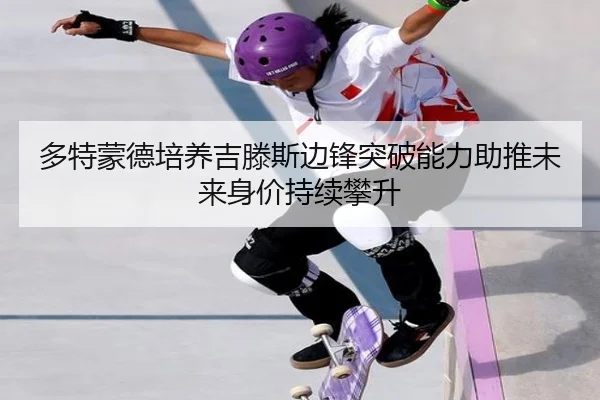 多特蒙德培养吉滕斯边锋突破能力助推未来身价持续攀升 | leyu