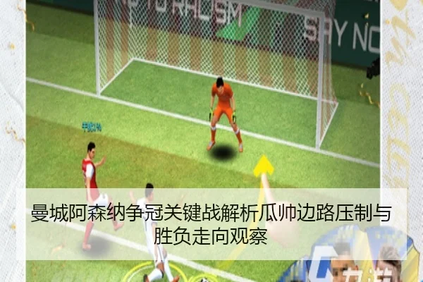 曼城阿森纳争冠关键战解析瓜帅边路压制与胜负走向观察 | leyu