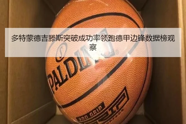 多特蒙德吉滕斯突破成功率领跑德甲边锋数据榜观察 | leyu
