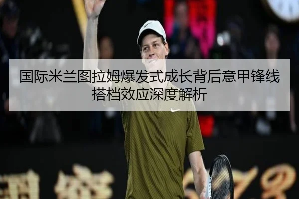 guo-ji-mi-lan-tu-la-mu-bao-fa-shi-cheng-zhang-bei-hou-yi-jia-feng-xian-da-dang-xiao-ying-shen-du-jie-xi-2-111.jpg