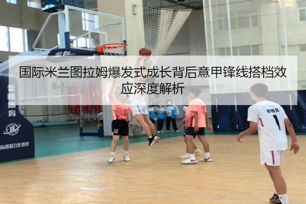 国际米兰图拉姆爆发式成长背后意甲锋线搭档效应深度解析 | leyu