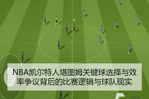 NBA凯尔特人塔图姆关键球选择与效率争议背后的比赛逻辑与球队现实 | leyu