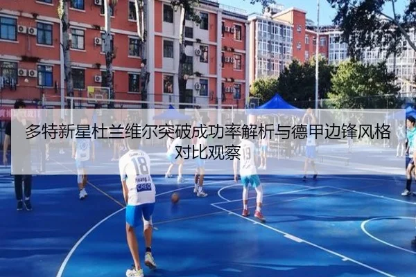 多特新星杜兰维尔突破成功率解析与德甲边锋风格对比观察（leyu）