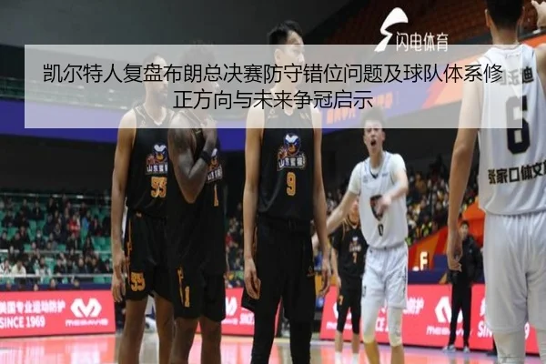 凯尔特人复盘布朗总决赛防守错位问题及球队体系修正方向与未来争冠启示