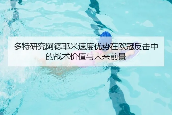 多特研究阿德耶米速度优势在欧冠反击中的战术价值与未来前景 | leyu