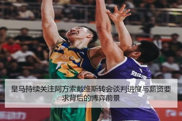 皇马持续关注阿方索戴维斯转会谈判进度与薪资要求背后的博弈前景（leyu）