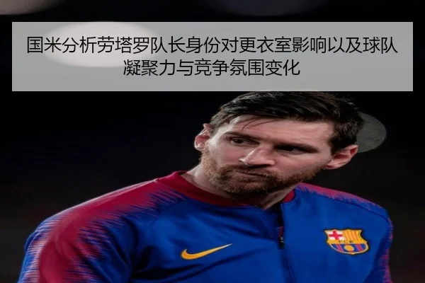 国米分析劳塔罗队长身份对更衣室影响以及球队凝聚力与竞争氛围变化（leyu）