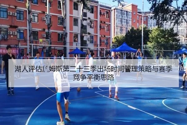 湖人评估詹姆斯第二十三季出场时间管理策略与赛季竞争平衡思路 | leyu