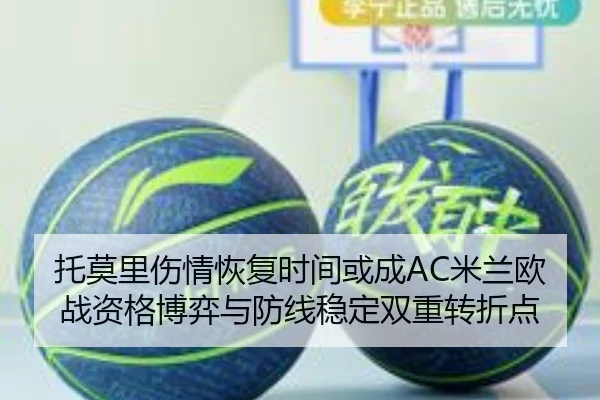 托莫里伤情恢复时间或成AC米兰欧战资格博弈与防线稳定双重转折点（leyu）