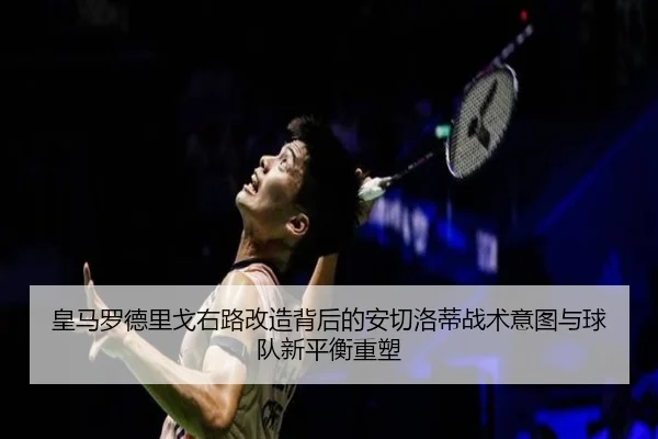 皇马罗德里戈右路改造背后的安切洛蒂战术意图与球队新平衡重塑 | leyu