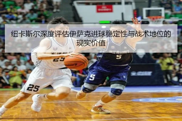 纽卡斯尔深度评估伊萨克进球稳定性与战术地位的现实价值（leyu）