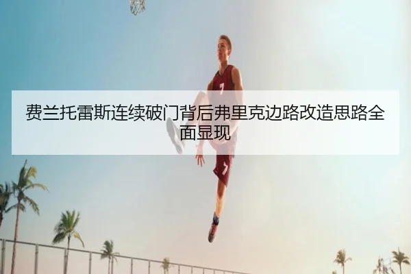 费兰托雷斯连续破门背后弗里克边路改造思路全面显现 | leyu