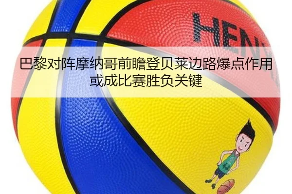 巴黎对阵摩纳哥前瞻登贝莱边路爆点作用或成比赛胜负关键 | leyu