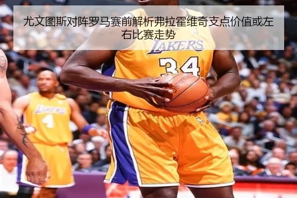 尤文图斯对阵罗马赛前解析弗拉霍维奇支点价值或左右比赛走势 | leyu